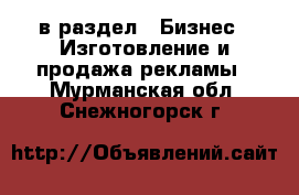  в раздел : Бизнес » Изготовление и продажа рекламы . Мурманская обл.,Снежногорск г.